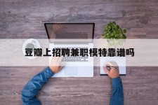 绵阳豆瓣上雇用兼职模特靠谱吗的简单介绍