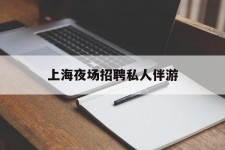 绵阳上海夜场雇用私家伴游(上海雇用高端伴游一天20万)