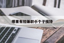 绵阳哪里有招兼职小个子模特(哪里有招兼职小个子模特的)