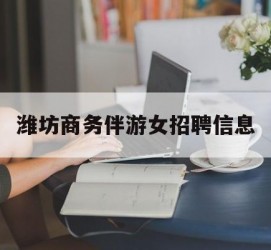 绵阳潍坊商务伴游女雇用信息的简单介绍
