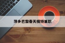 绵阳萍乡巴黎春天模特兼职(萍乡巴黎春天模特兼职雇用)