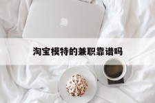 绵阳淘宝模特的兼职靠谱吗(淘宝上的兼职模特是实的吗)