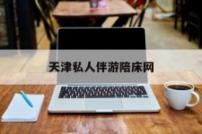 绵阳天津私家伴游陪床网的简单介绍