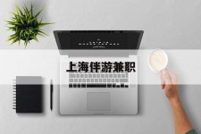 绵阳上海伴游兼职(上海伴游雇用是实的吗)