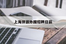 绵阳上海伴游外围雇用日薪(上海雇用伴游年薪8000万)