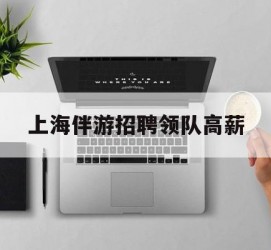 绵阳上海伴游雇用领队高薪(上海导游招工)