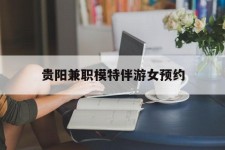 绵阳贵阳兼职模特伴游女预约的简单介绍